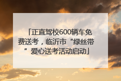 正直驾校600辆车免费送考，临沂市“绿丝带”爱心送考活动启动