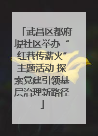 武昌区都府堤社区举办“红巷传薪火”主题活动 探索党建引领基层治理新路径