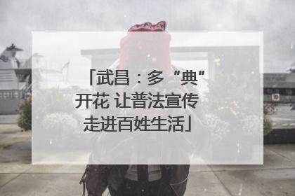 武昌：多“典”开花 让普法宣传走进百姓生活
