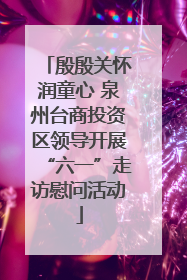 殷殷关怀润童心 泉州台商投资区领导开展“六一”走访慰问活动