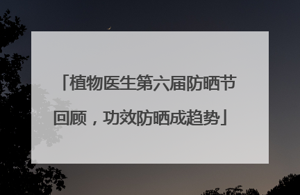 植物医生第六届防晒节回顾，功效防晒成趋势