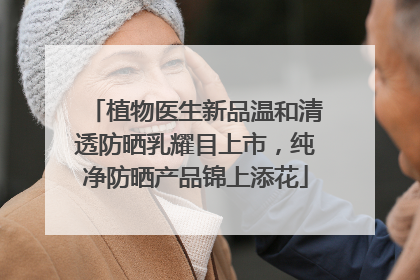 植物医生新品温和清透防晒乳耀目上市，纯净防晒产品锦上添花