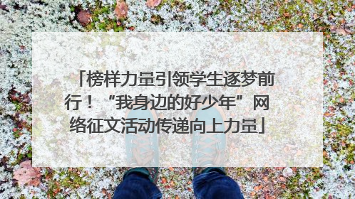 榜样力量引领学生逐梦前行！“我身边的好少年”网络征文活动传递向上力量