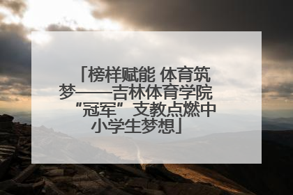 榜样赋能 体育筑梦——吉林体育学院“冠军”支教点燃中小学生梦想