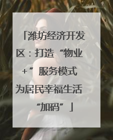 潍坊经济开发区：打造“物业＋”服务模式 为居民幸福生活“加码”