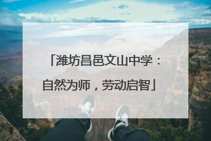 潍坊昌邑文山中学：自然为师，劳动启智
