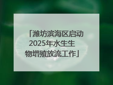 潍坊滨海区启动2025年水生生物增殖放流工作