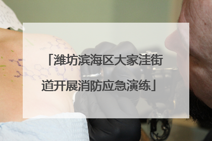 潍坊滨海区大家洼街道开展消防应急演练
