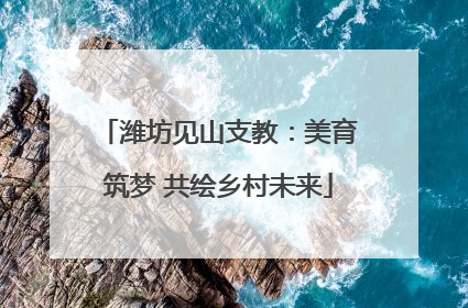 潍坊见山支教：美育筑梦 共绘乡村未来