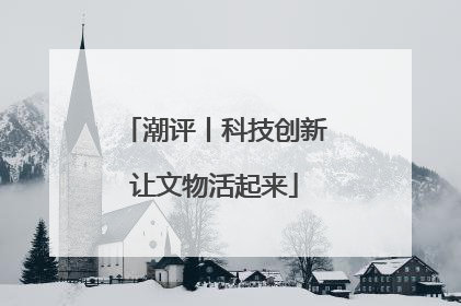 潮评丨科技创新让文物活起来