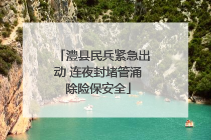 澧县民兵紧急出动 连夜封堵管涌除险保安全