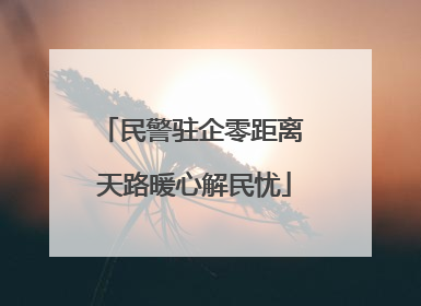 民警驻企零距离 天路暖心解民忧