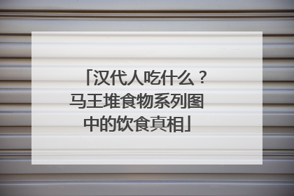 汉代人吃什么？马王堆食物系列图中的饮食真相