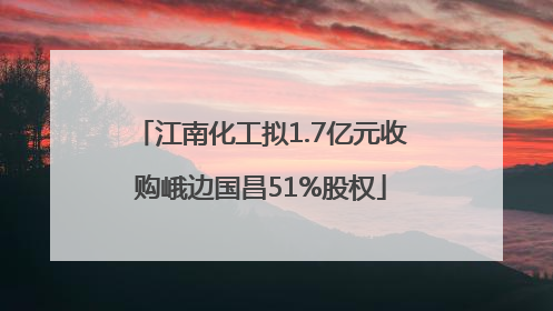 江南化工拟1.7亿元收购峨边国昌51%股权