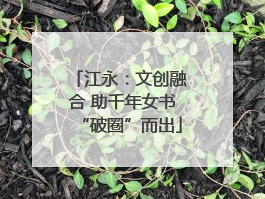 江永：文创融合 助千年女书“破圈”而出