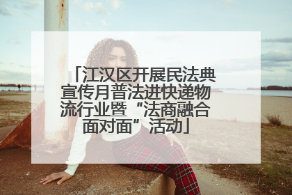 江汉区开展民法典宣传月普法进快递物流行业暨“法商融合面对面”活动