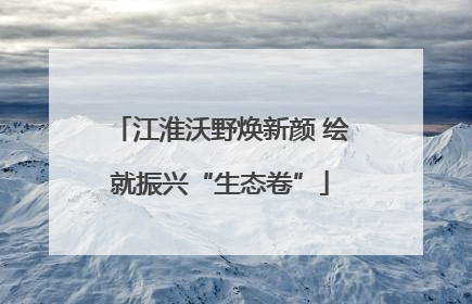 江淮沃野焕新颜 绘就振兴“生态卷”