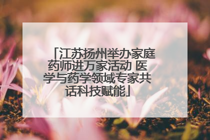 江苏扬州举办家庭药师进万家活动 医学与药学领域专家共话科技赋能