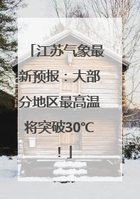 江苏气象最新预报：大部分地区最高温将突破30℃！
