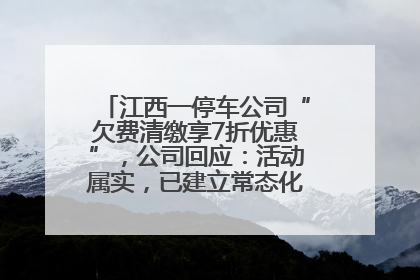 江西一停车公司“欠费清缴享7折优惠”，公司回应：活动属实，已建立常态化诉讼追缴机制