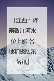 江西：降雨致江河水位上涨 各地积极防汛备汛