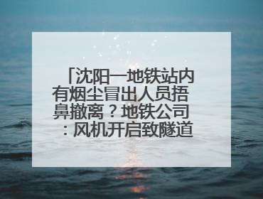 沈阳一地铁站内有烟尘冒出人员捂鼻撤离？地铁公司：风机开启致隧道灰尘飘散至站内
