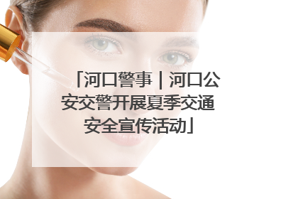 河口警事｜河口公安交警开展夏季交通安全宣传活动