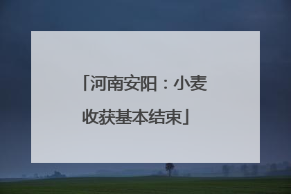 河南安阳：小麦收获基本结束