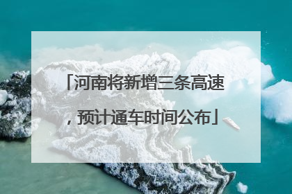 河南将新增三条高速，预计通车时间公布