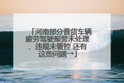 河南部分普货车辆疲劳驾驶报警未处理、违规未管控 还有这些问题→