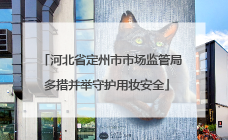 河北省定州市市场监管局多措并举守护用妆安全