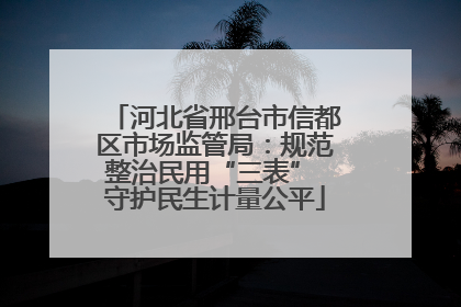 河北省邢台市信都区市场监管局：规范整治民用“三表” 守护民生计量公平