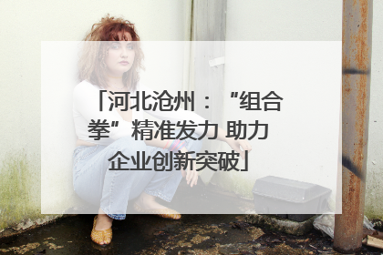 河北沧州：“组合拳”精准发力 助力企业创新突破