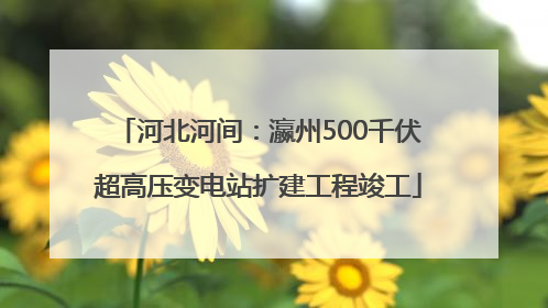 河北河间：瀛州500千伏超高压变电站扩建工程竣工