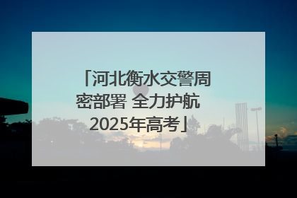 河北衡水交警周密部署 全力护航2025年高考