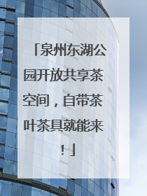 泉州东湖公园开放共享茶空间，自带茶叶茶具就能来！
