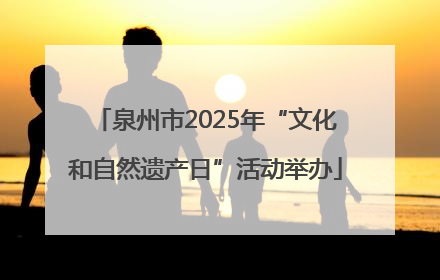 泉州市2025年“文化和自然遗产日”活动举办