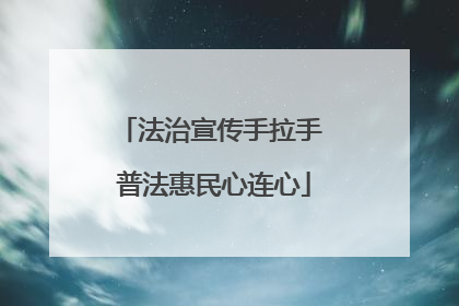 法治宣传手拉手 普法惠民心连心