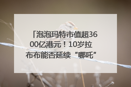 泡泡玛特市值超3600亿港元！10岁拉布布能否延续“哪吒”神话？｜热财经