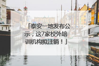 泰安一地发布公示，这7家校外培训机构拟注销！