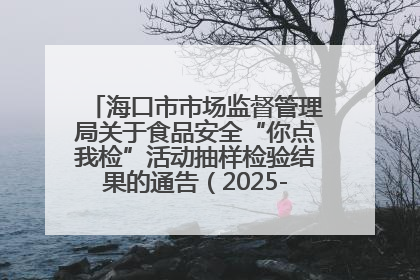 海口市市场监督管理局关于食品安全“你点我检”活动抽样检验结果的通告（2025-001期）