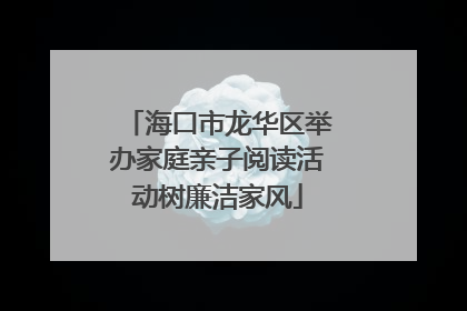 海口市龙华区举办家庭亲子阅读活动树廉洁家风