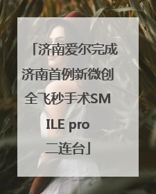 济南爱尔完成济南首例新微创全飞秒手术SMILE pro二连台