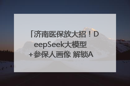济南医保放大招！DeepSeek大模型+参保人画像 解锁AI医保管家新体验