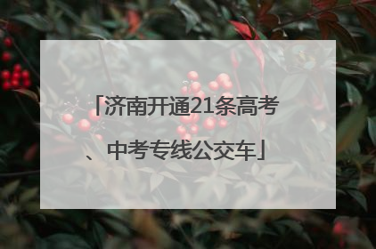 济南开通21条高考、中考专线公交车