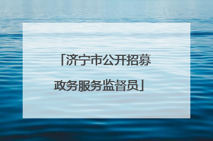 济宁市公开招募政务服务监督员