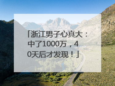 浙江男子心真大：中了1000万，40天后才发现！