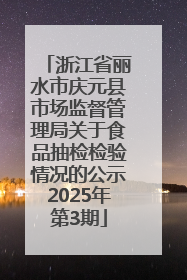 浙江省丽水市庆元县市场监督管理局关于食品抽检检验情况的公示2025年第3期