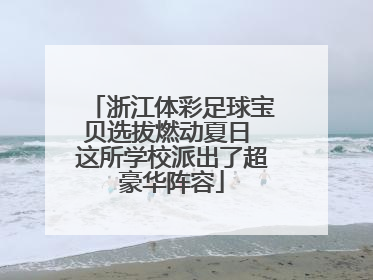 浙江体彩足球宝贝选拔燃动夏日 这所学校派出了超豪华阵容