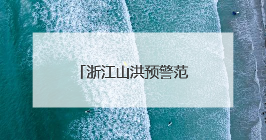 浙江山洪预警范围扩大：20地警惕！今天雨带有变，局地大暴雨